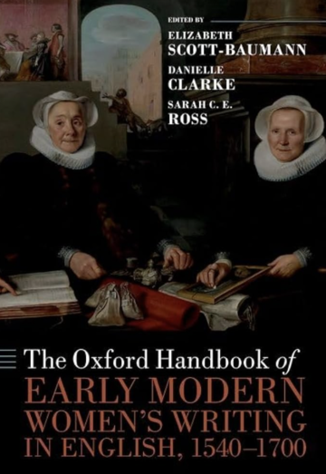 Book cover, The Oxford Handbook of Early Modern Women’s Writing in English, 1540–1700, edited by Elizabeth Scott-Baumann, Danielle Clarke, Sarah C.E. Ross.